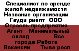Специалист по аренде жилой недвижимости › Название организации ­ Гауди-риелт, ООО › Отрасль предприятия ­ Агент › Минимальный оклад ­ 95 000 - Все города Работа » Вакансии   . Тыва респ.,Ак-Довурак г.